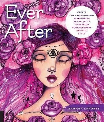 Ever After:Create FairyTale Inspired MixedMedia Art Projects to Develop Your Personal Artistic Style